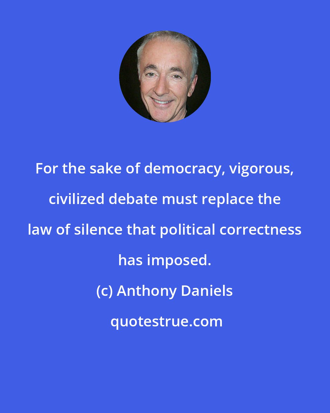 Anthony Daniels: For the sake of democracy, vigorous, civilized debate must replace the law of silence that political correctness has imposed.