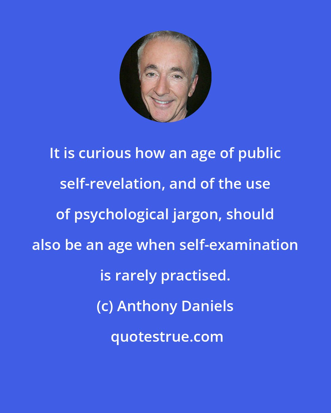 Anthony Daniels: It is curious how an age of public self-revelation, and of the use of psychological jargon, should also be an age when self-examination is rarely practised.