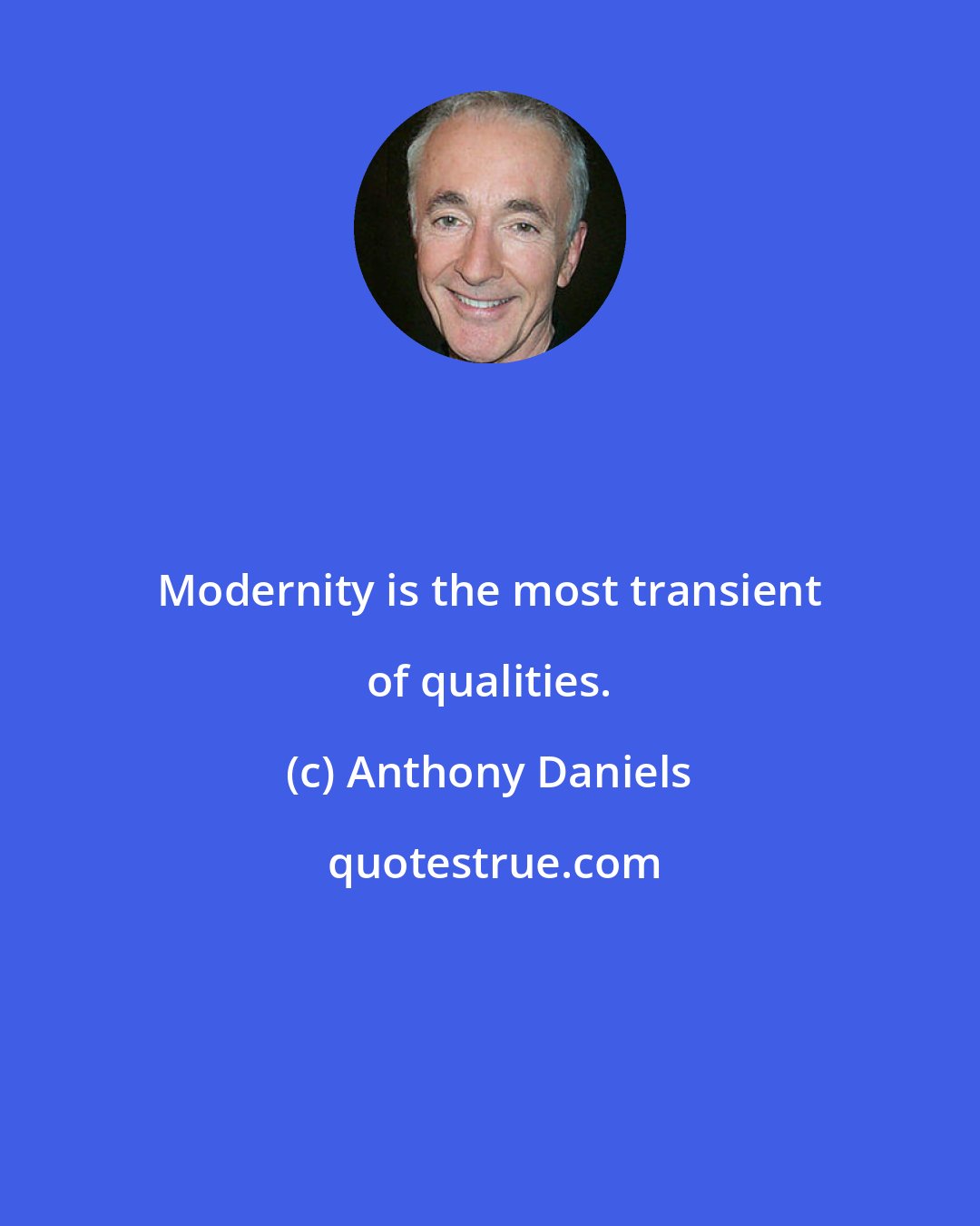Anthony Daniels: Modernity is the most transient of qualities.