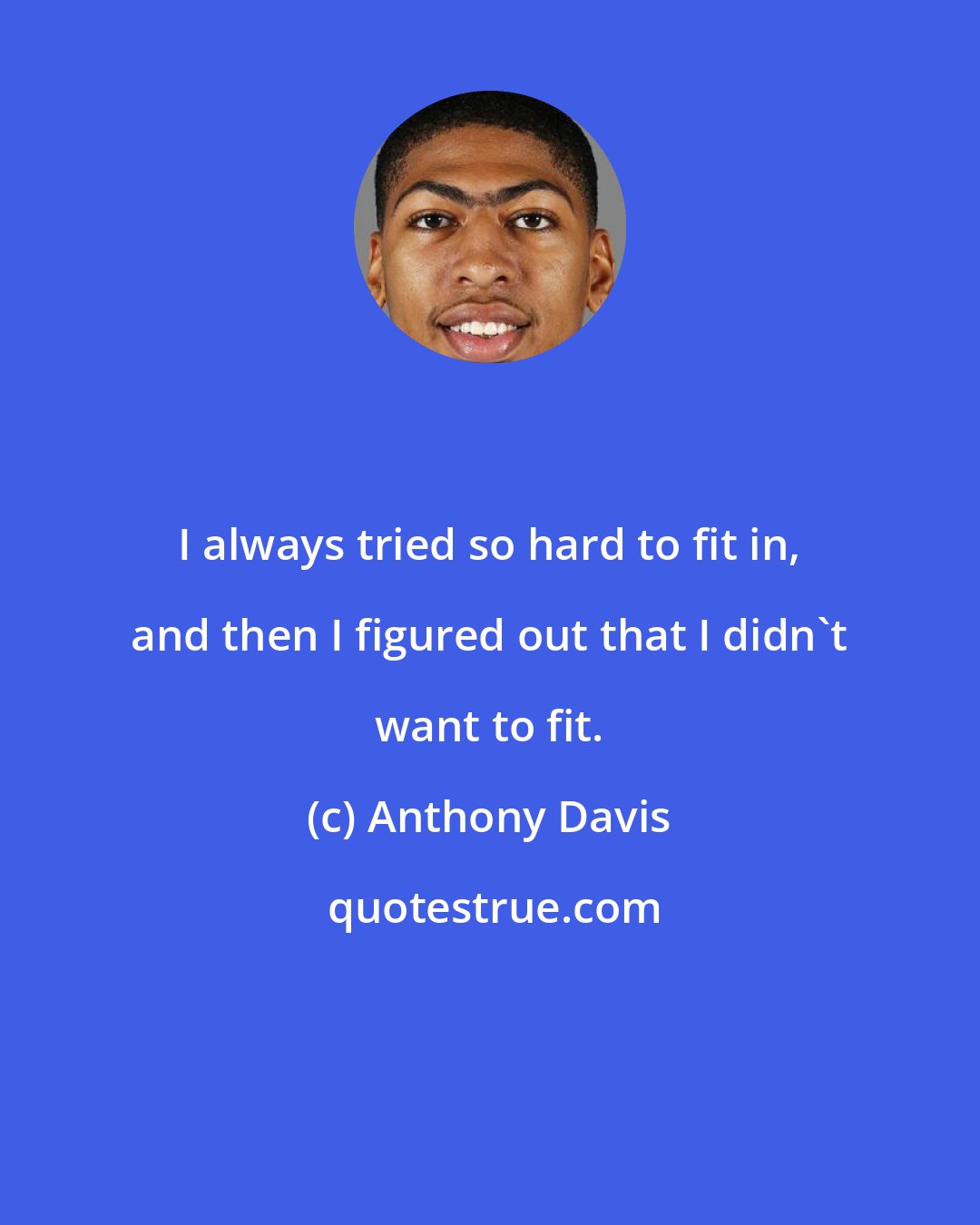 Anthony Davis: I always tried so hard to fit in, and then I figured out that I didn't want to fit.
