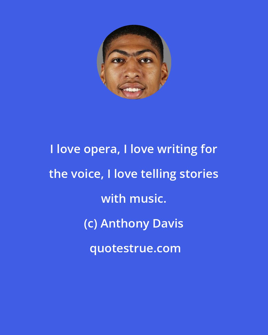 Anthony Davis: I love opera, I love writing for the voice, I love telling stories with music.
