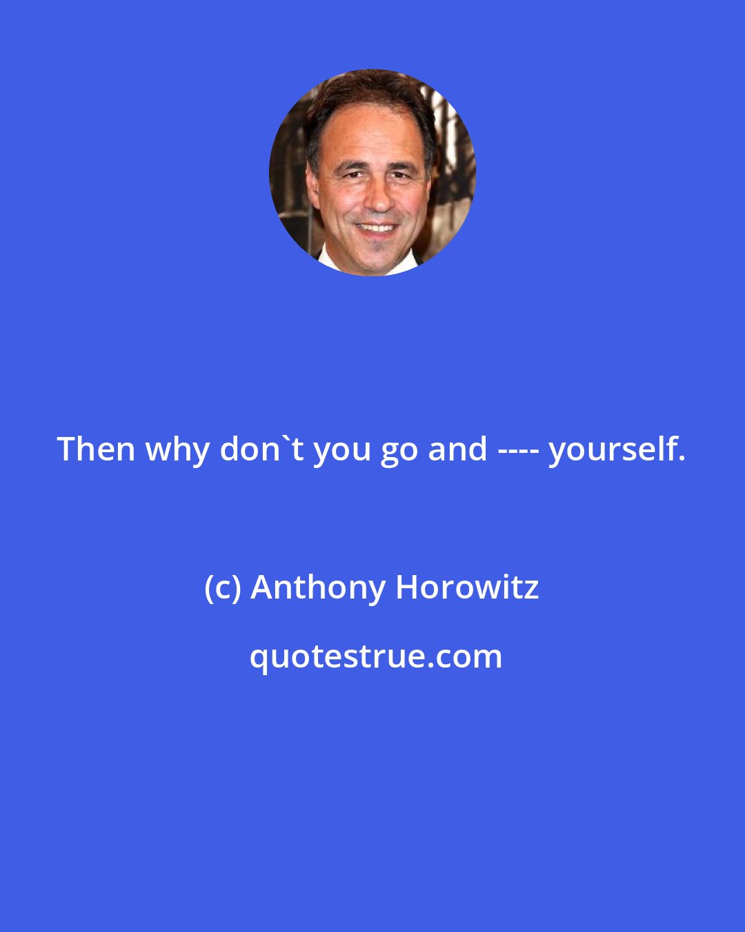 Anthony Horowitz: Then why don't you go and ---- yourself.