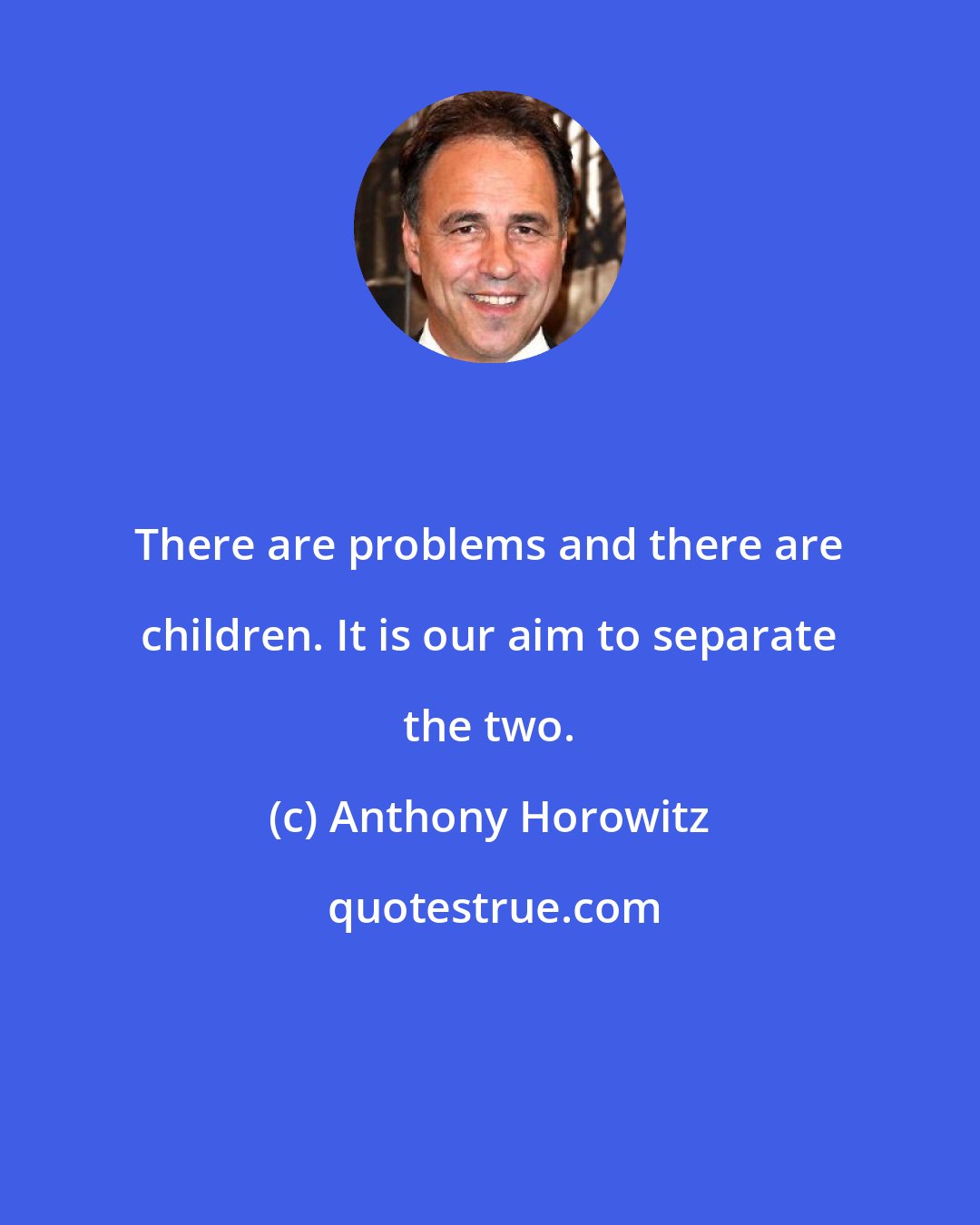 Anthony Horowitz: There are problems and there are children. It is our aim to separate the two.