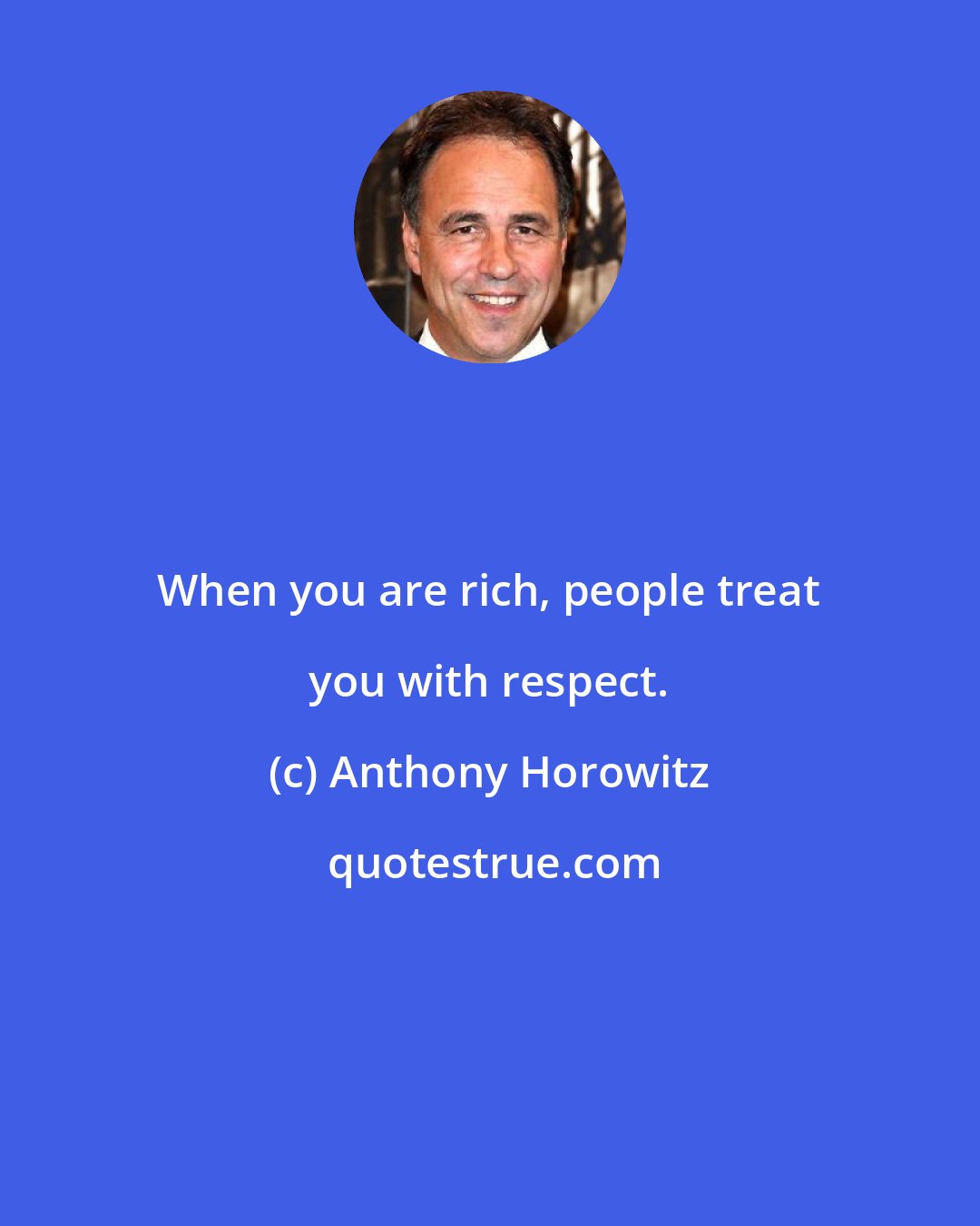 Anthony Horowitz: When you are rich, people treat you with respect.