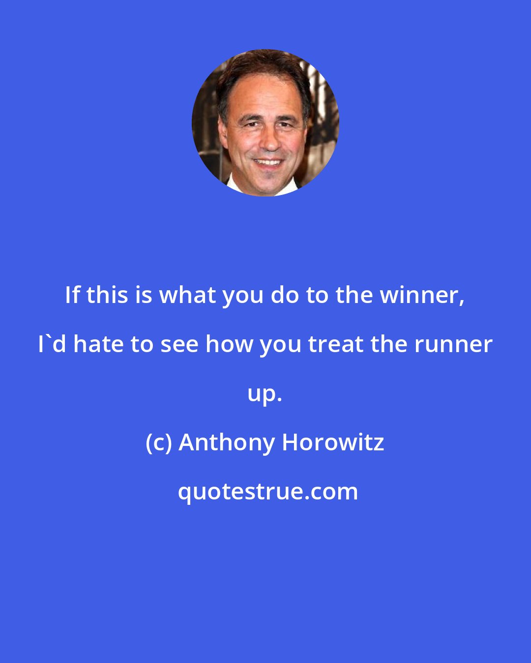 Anthony Horowitz: If this is what you do to the winner, I'd hate to see how you treat the runner up.