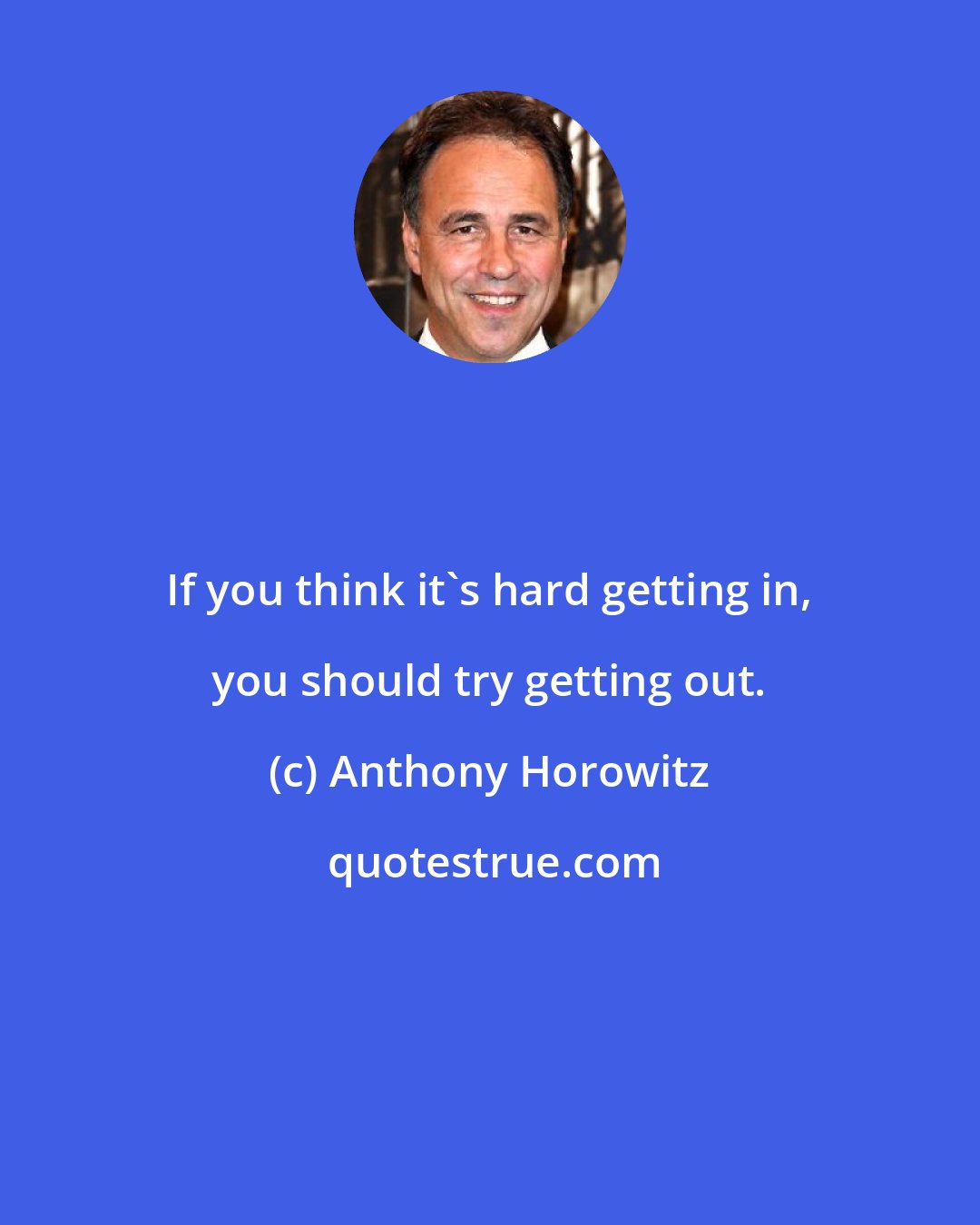 Anthony Horowitz: If you think it's hard getting in, you should try getting out.