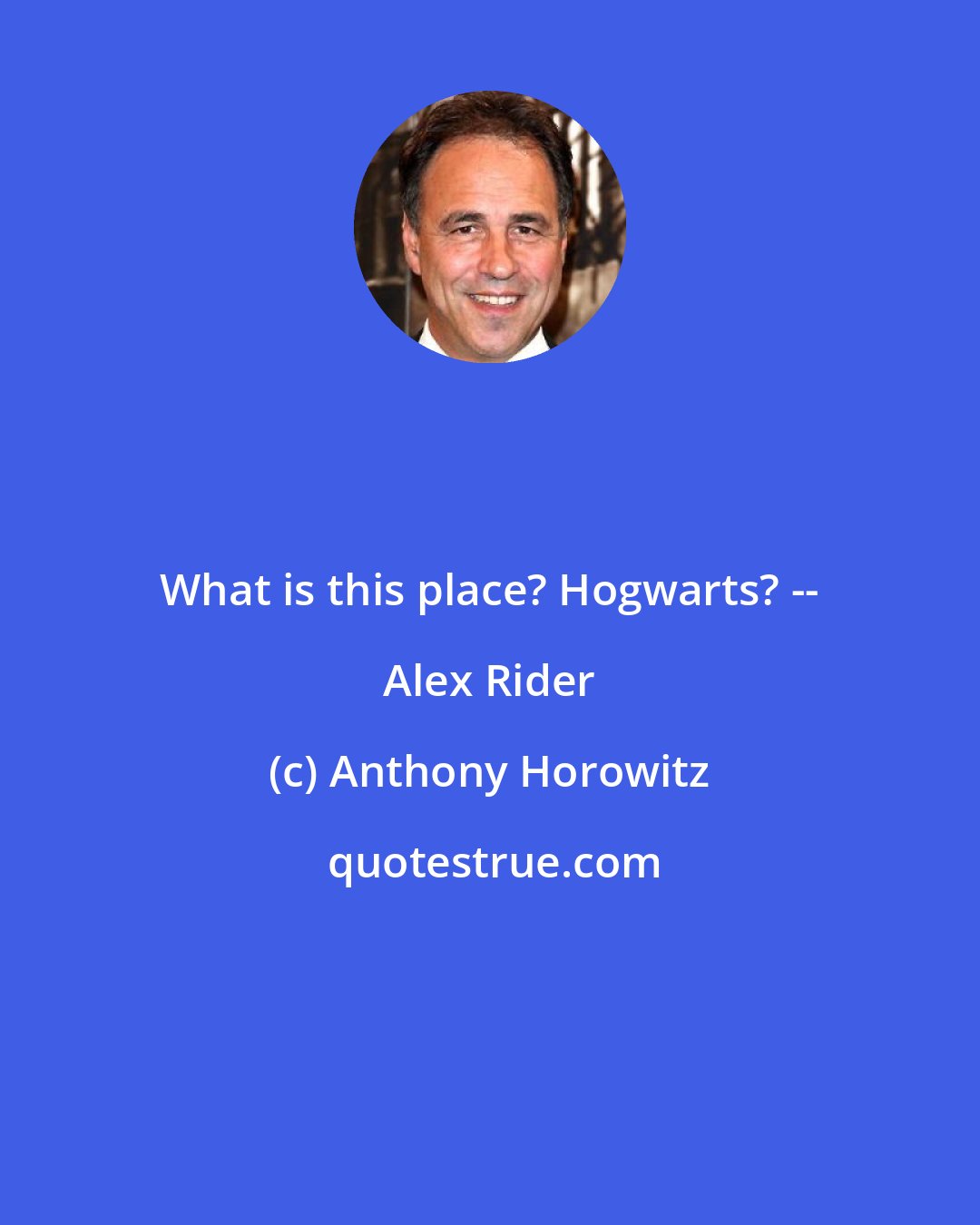 Anthony Horowitz: What is this place? Hogwarts? -- Alex Rider