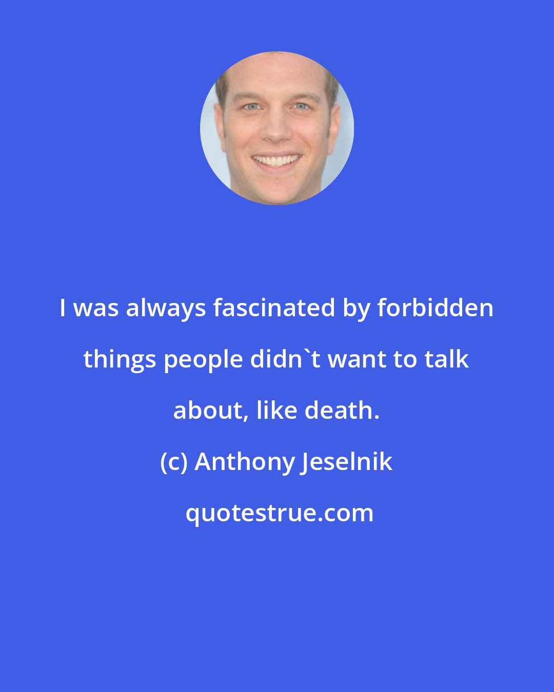 Anthony Jeselnik: I was always fascinated by forbidden things people didn't want to talk about, like death.