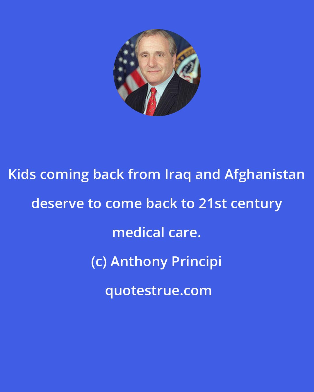 Anthony Principi: Kids coming back from Iraq and Afghanistan deserve to come back to 21st century medical care.