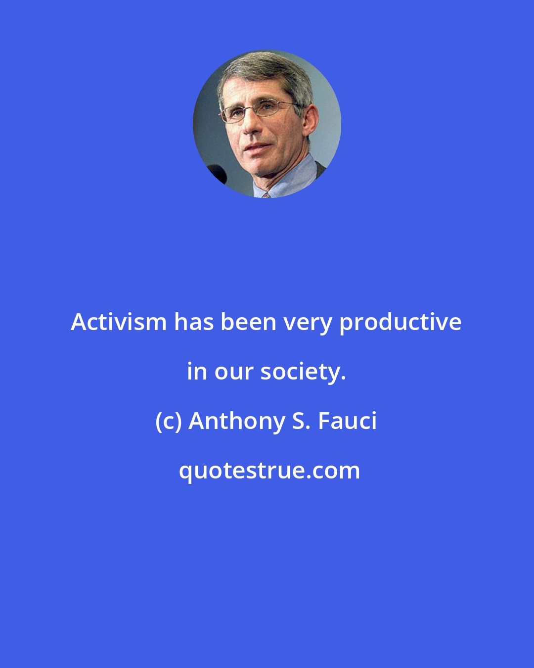 Anthony S. Fauci: Activism has been very productive in our society.