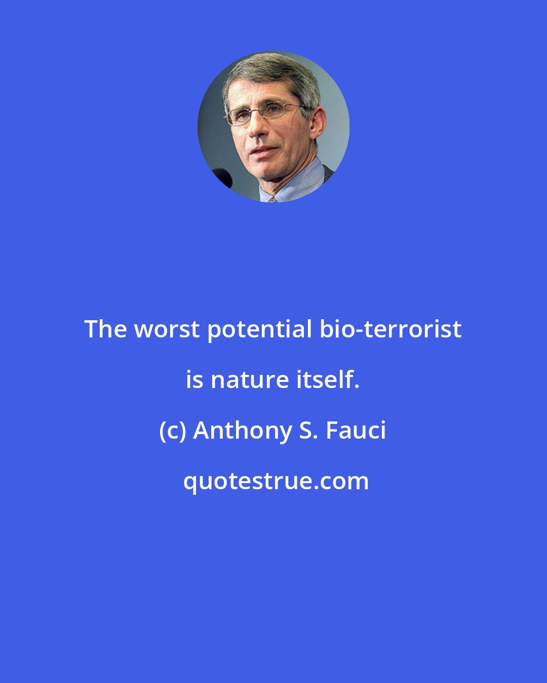 Anthony S. Fauci: The worst potential bio-terrorist is nature itself.