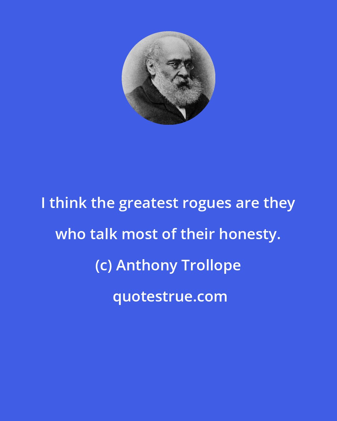 Anthony Trollope: I think the greatest rogues are they who talk most of their honesty.