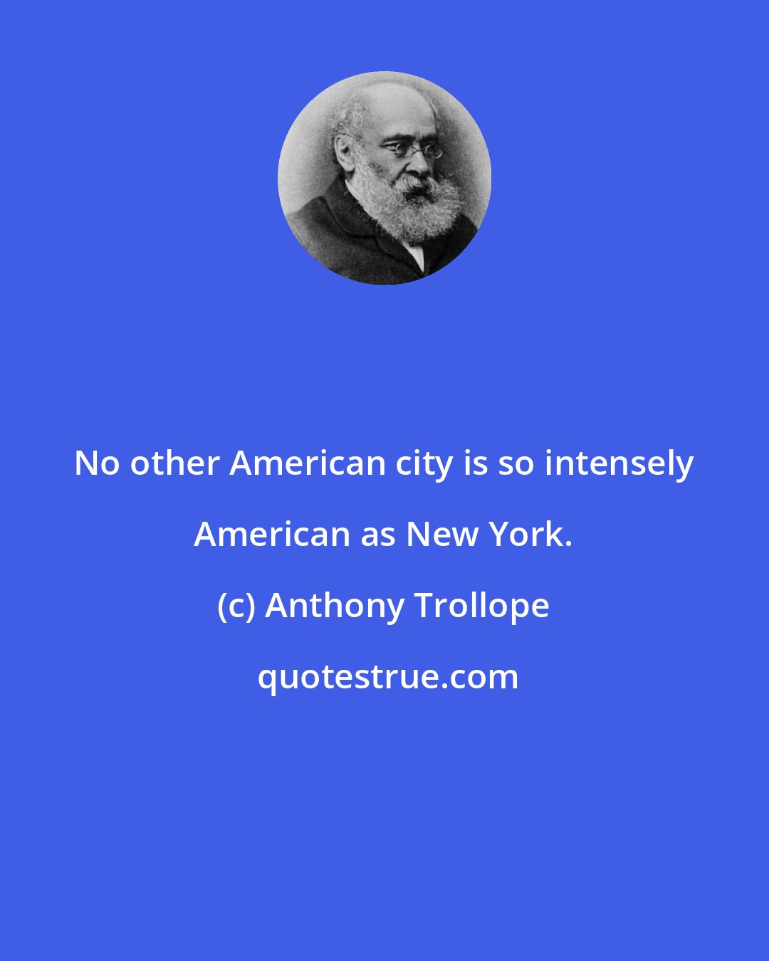 Anthony Trollope: No other American city is so intensely American as New York.