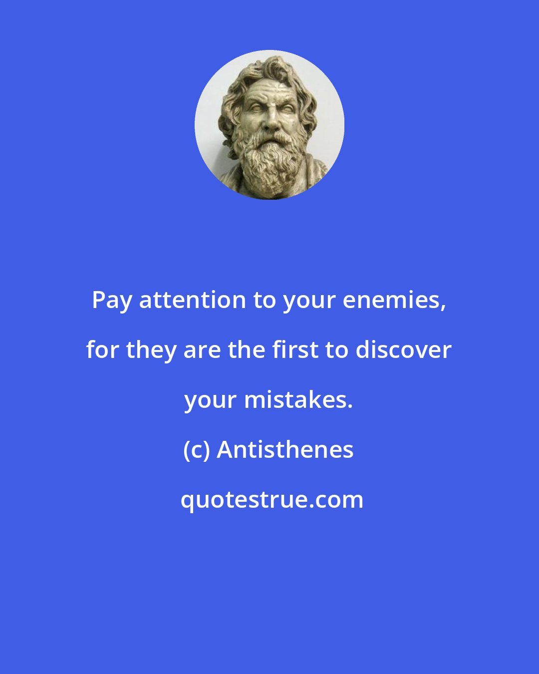 Antisthenes: Pay attention to your enemies, for they are the first to discover your mistakes.