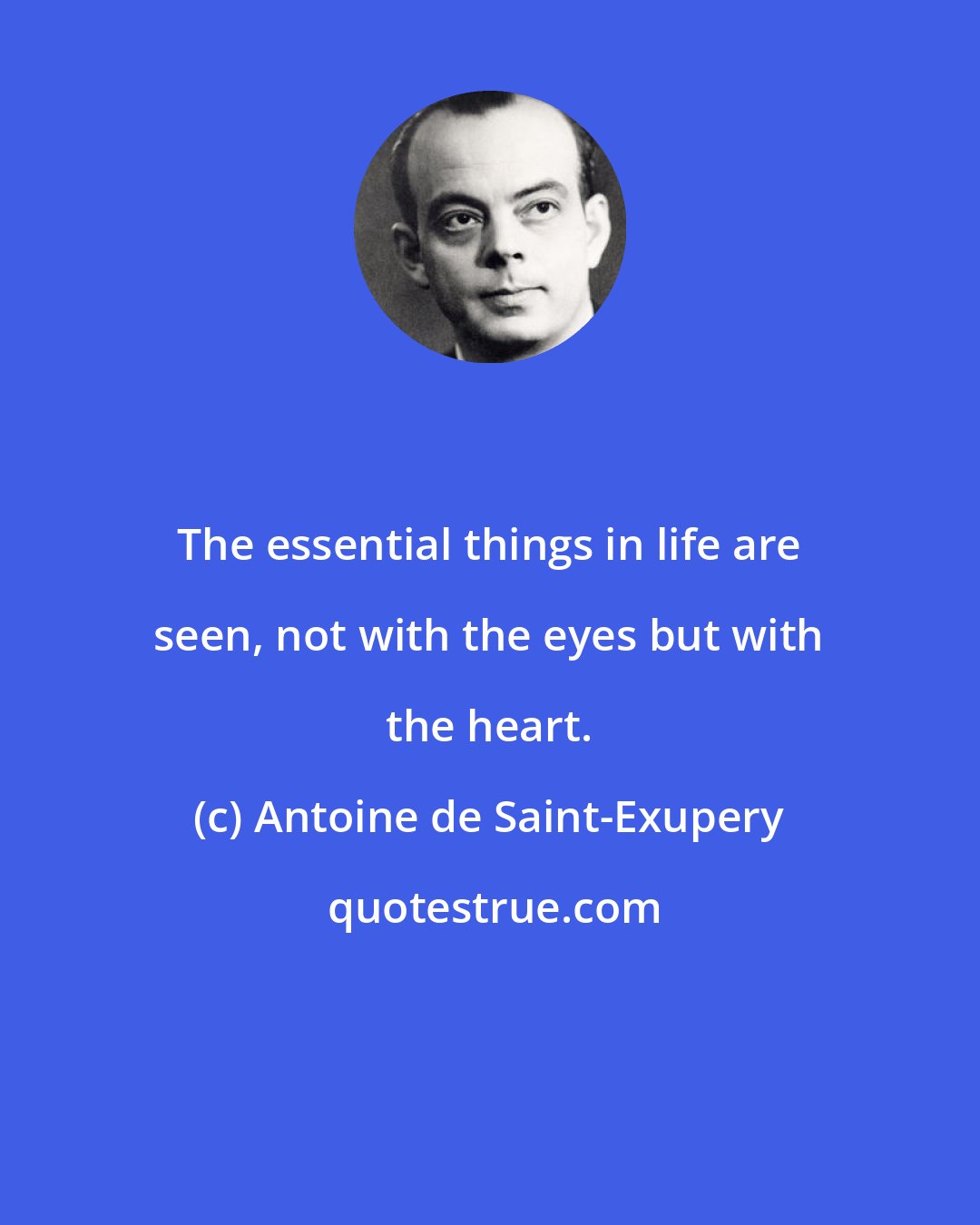 Antoine de Saint-Exupery: The essential things in life are seen, not with the eyes but with the heart.