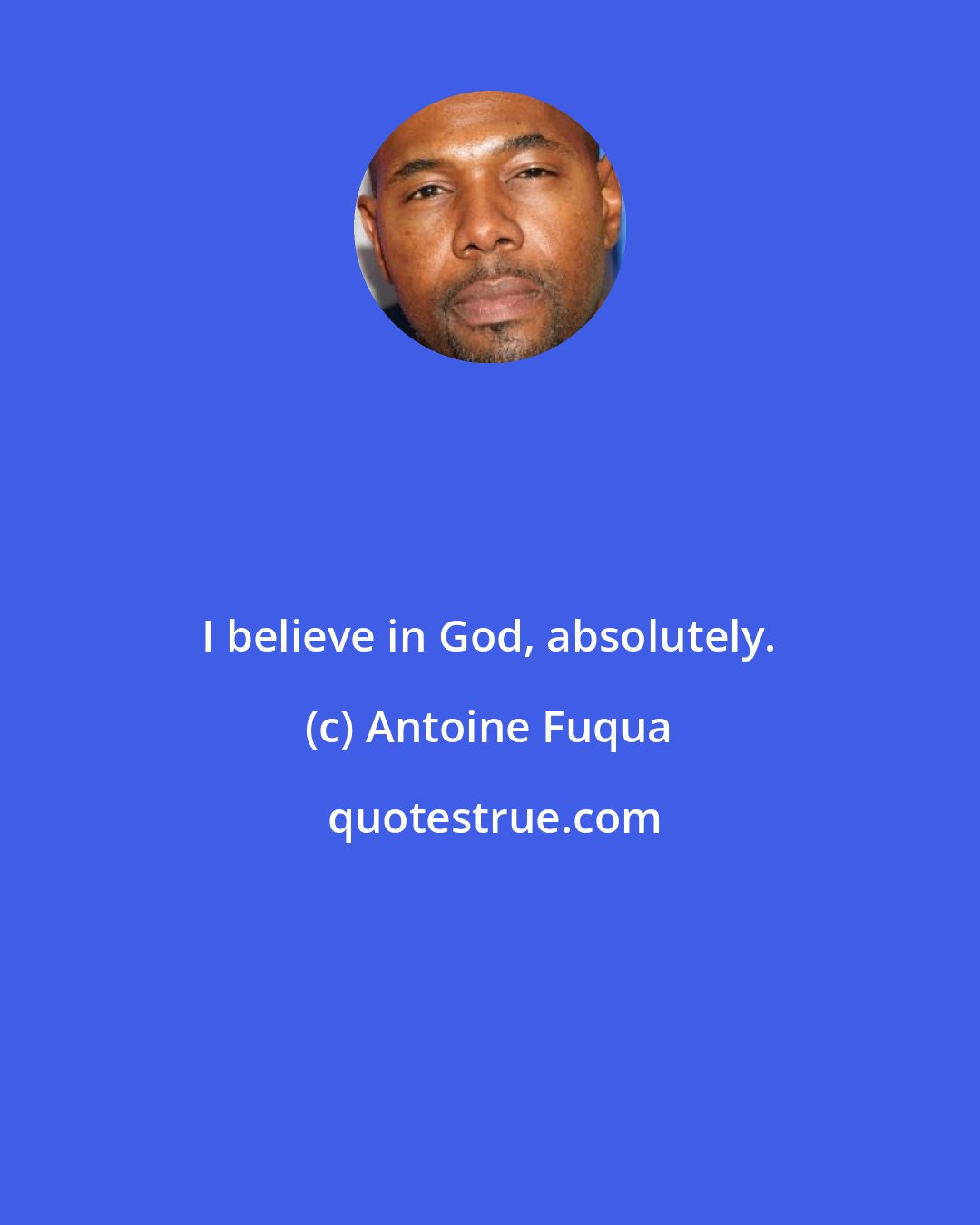 Antoine Fuqua: I believe in God, absolutely.