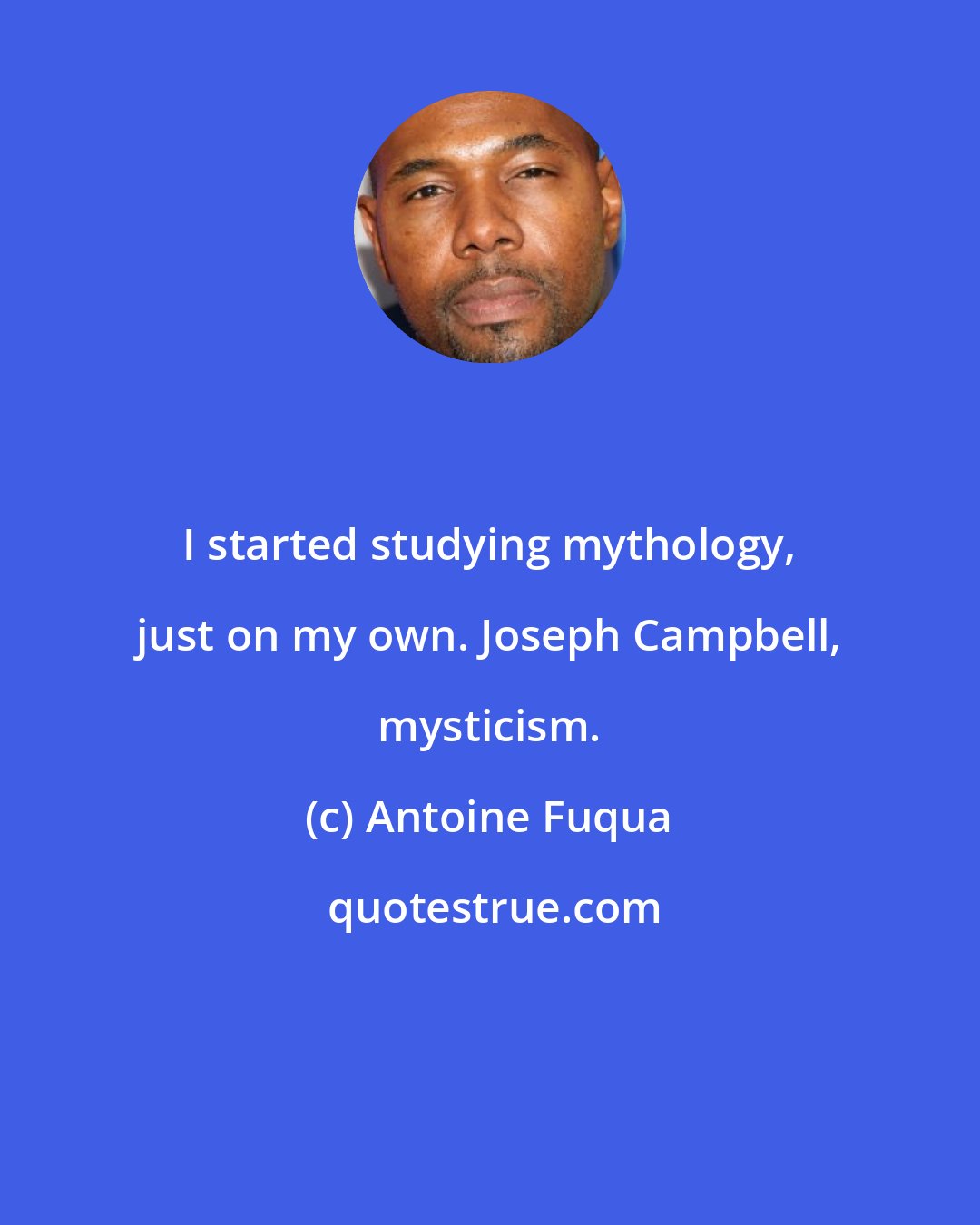 Antoine Fuqua: I started studying mythology, just on my own. Joseph Campbell, mysticism.