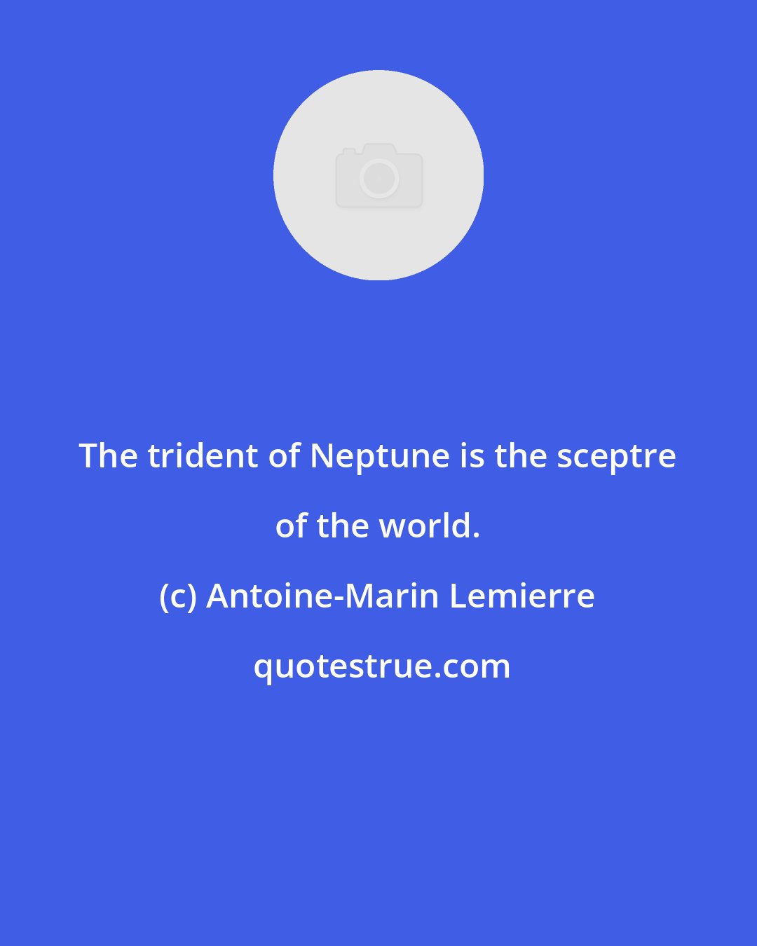 Antoine-Marin Lemierre: The trident of Neptune is the sceptre of the world.