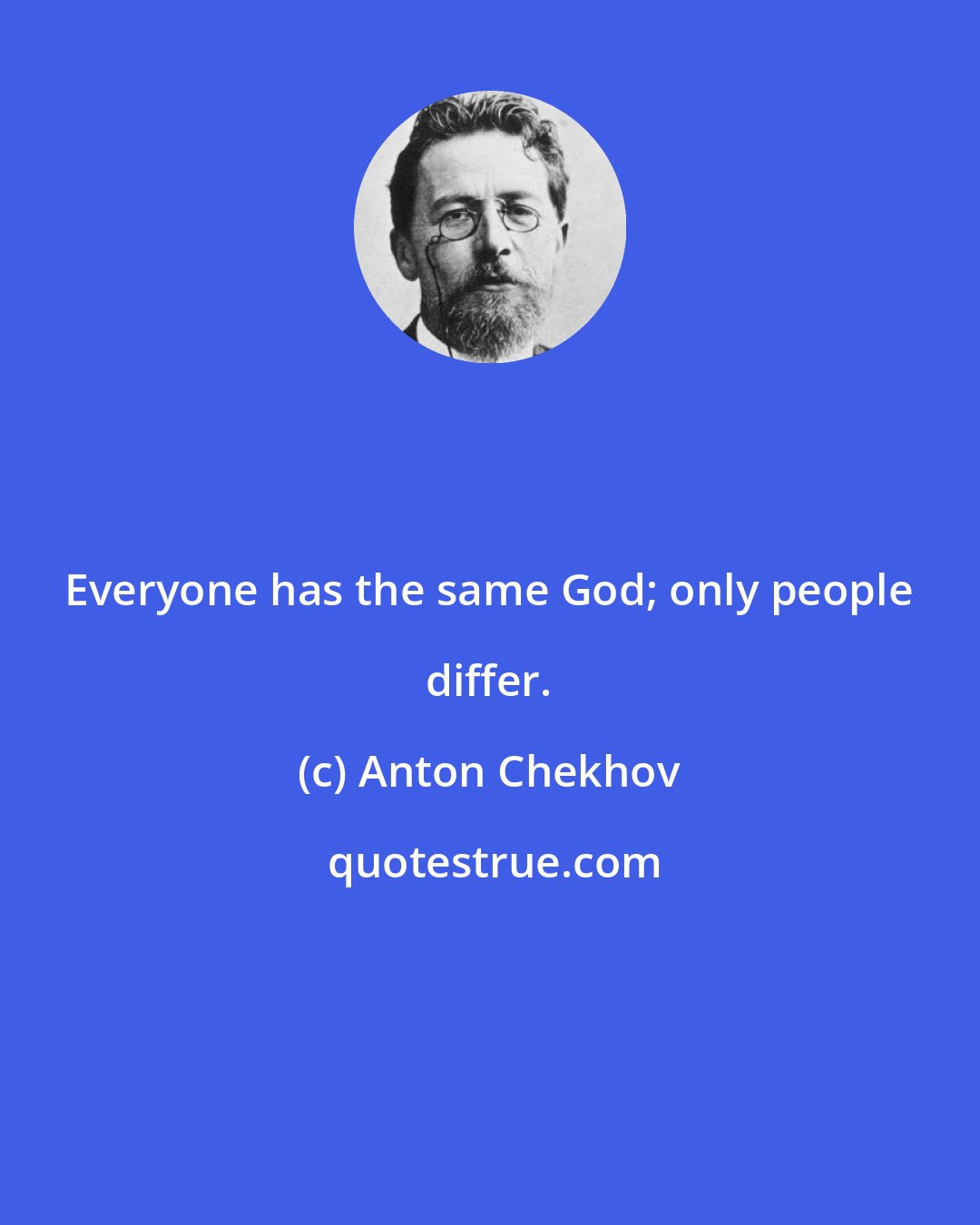 Anton Chekhov: Everyone has the same God; only people differ.