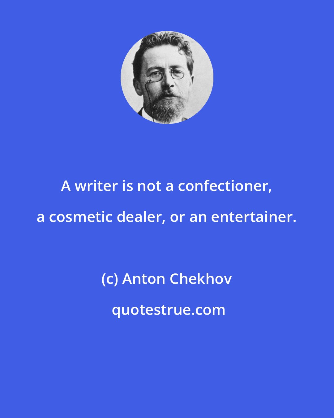 Anton Chekhov: A writer is not a confectioner, a cosmetic dealer, or an entertainer.