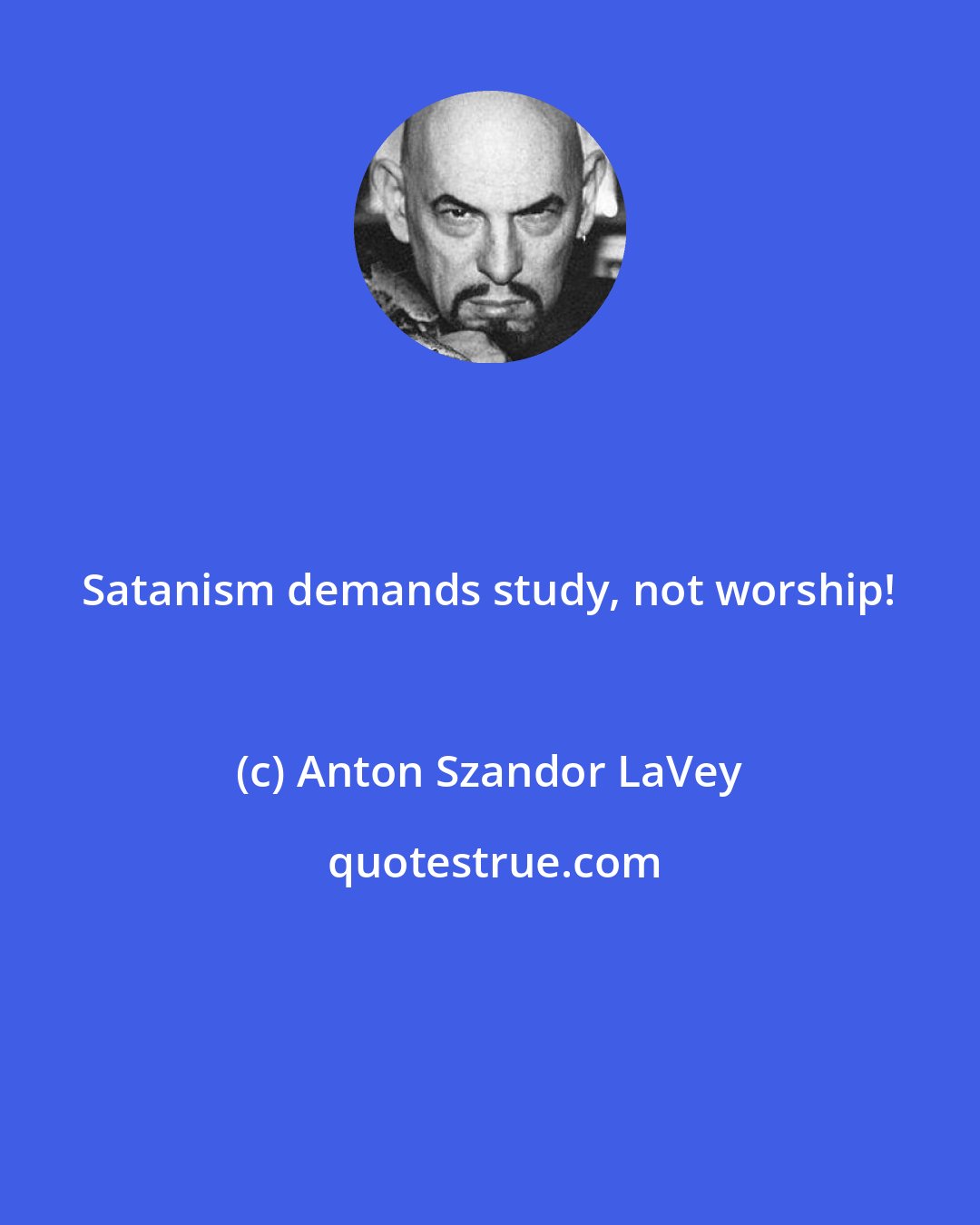 Anton Szandor LaVey: Satanism demands study, not worship!