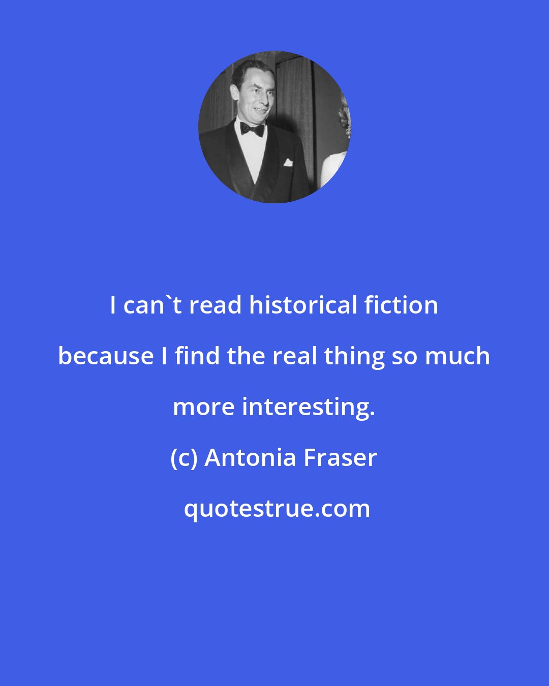 Antonia Fraser: I can't read historical fiction because I find the real thing so much more interesting.