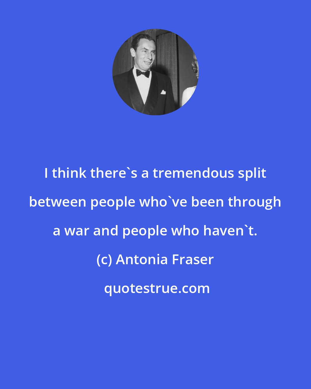 Antonia Fraser: I think there's a tremendous split between people who've been through a war and people who haven't.