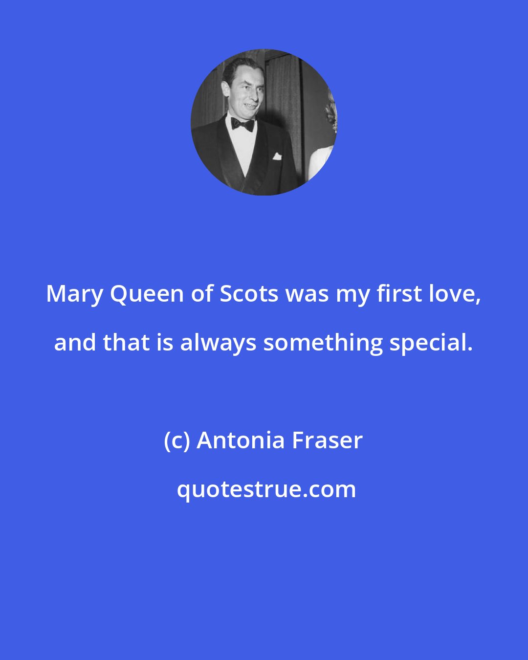 Antonia Fraser: Mary Queen of Scots was my first love, and that is always something special.