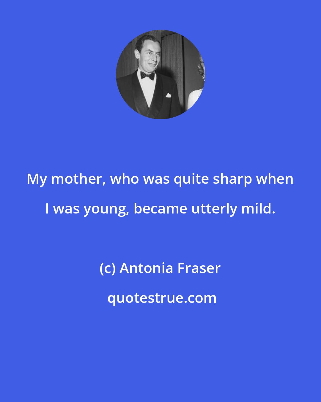 Antonia Fraser: My mother, who was quite sharp when I was young, became utterly mild.