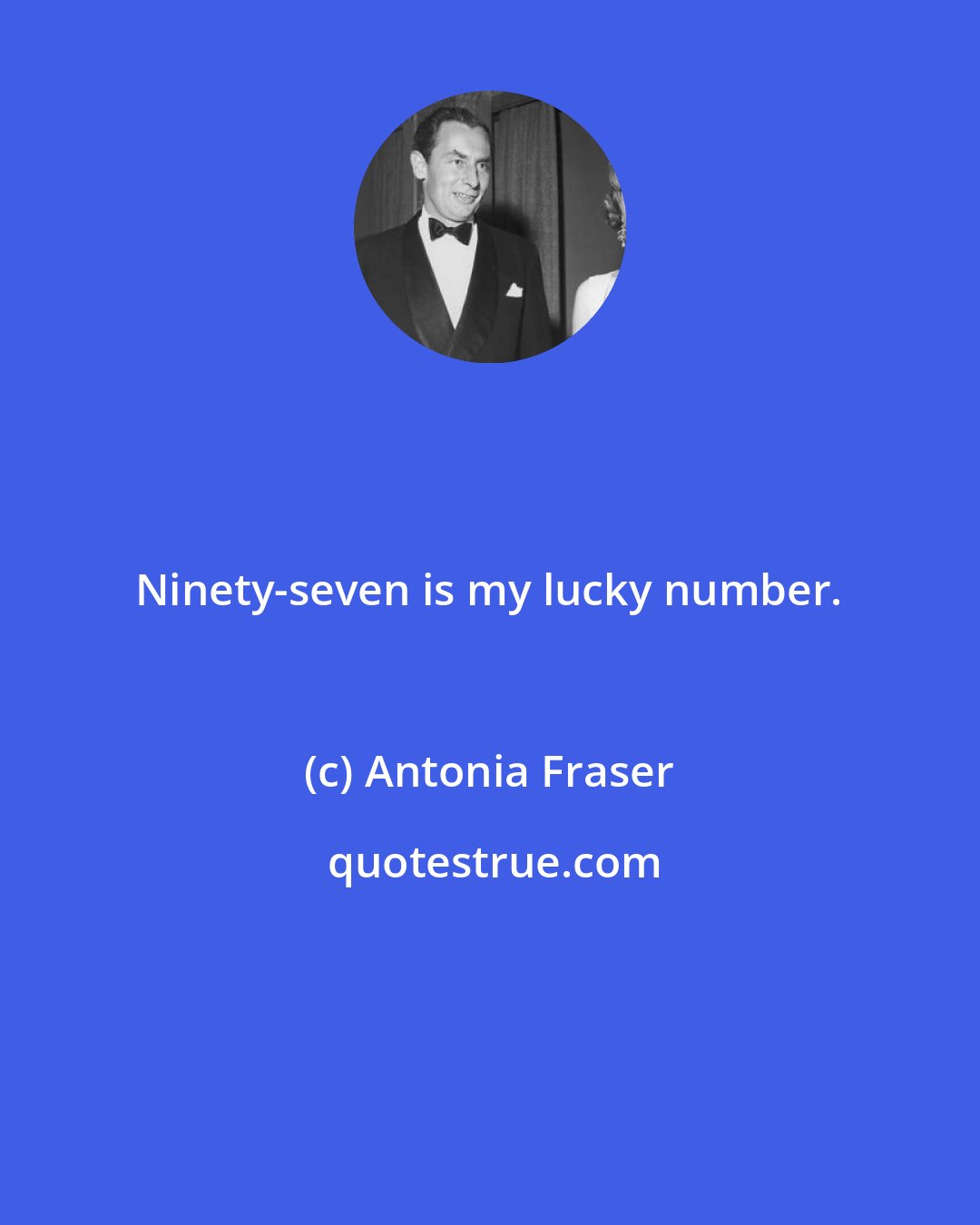 Antonia Fraser: Ninety-seven is my lucky number.