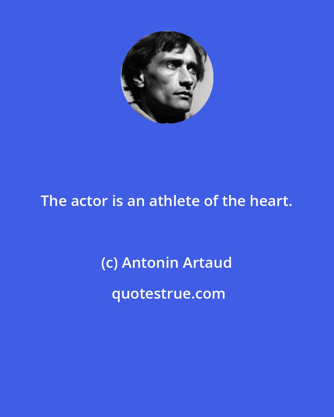 Antonin Artaud: The actor is an athlete of the heart.