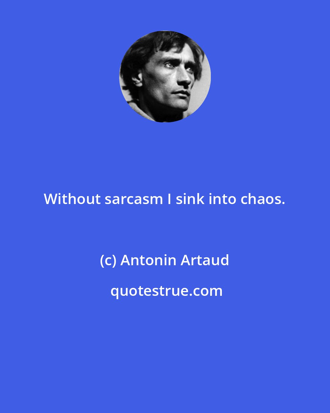 Antonin Artaud: Without sarcasm I sink into chaos.