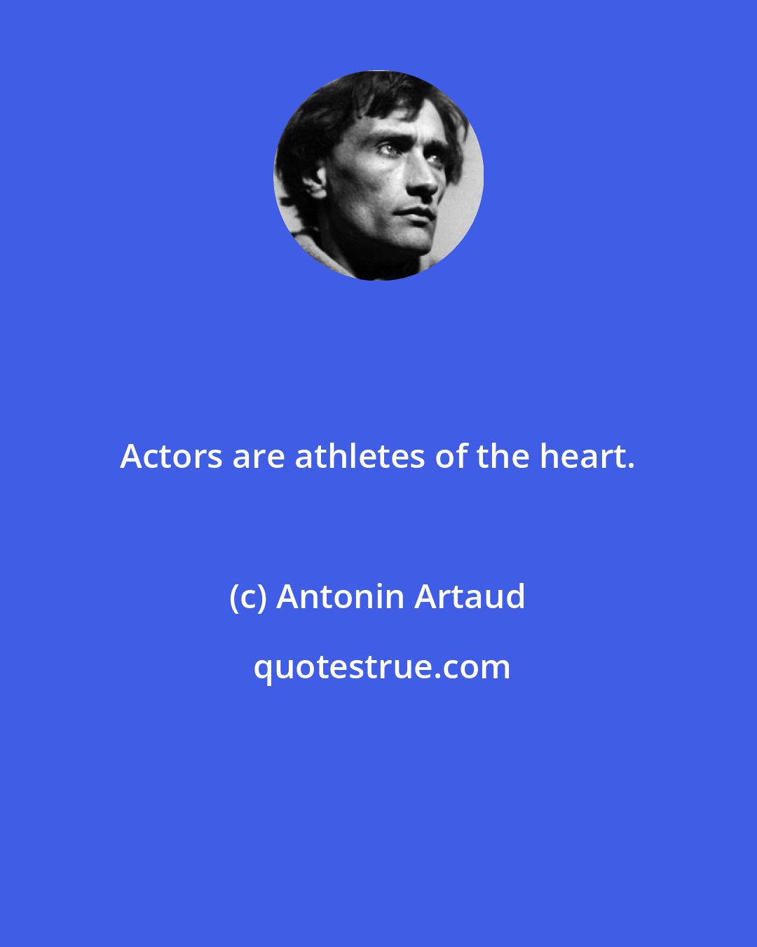 Antonin Artaud: Actors are athletes of the heart.