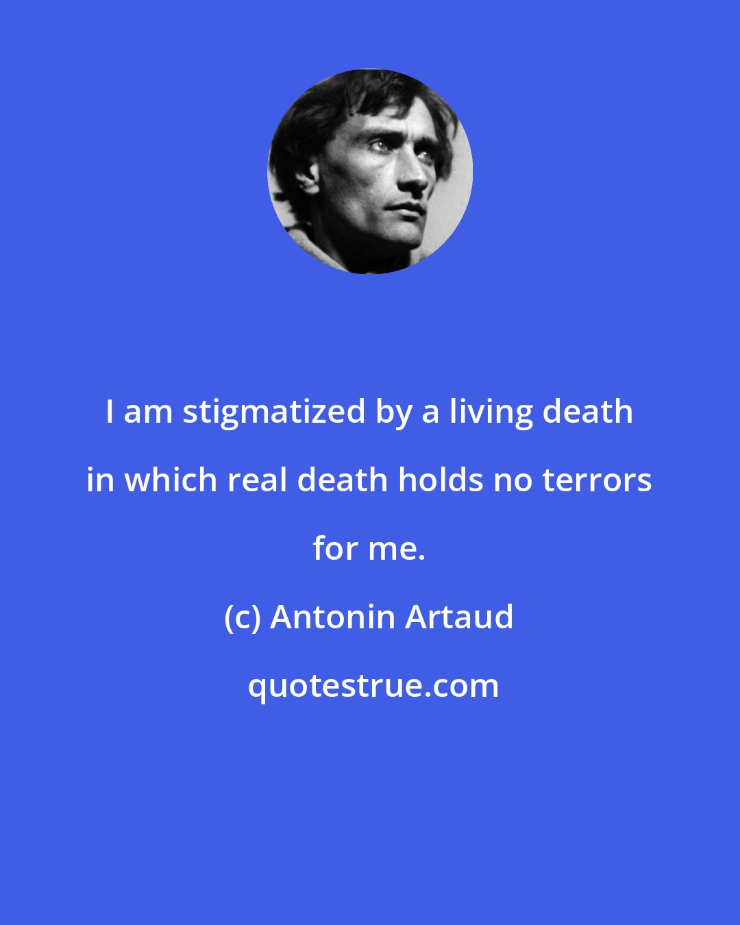 Antonin Artaud: I am stigmatized by a living death in which real death holds no terrors for me.