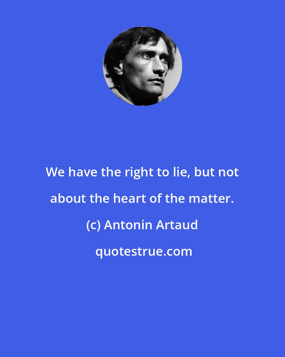 Antonin Artaud: We have the right to lie, but not about the heart of the matter.