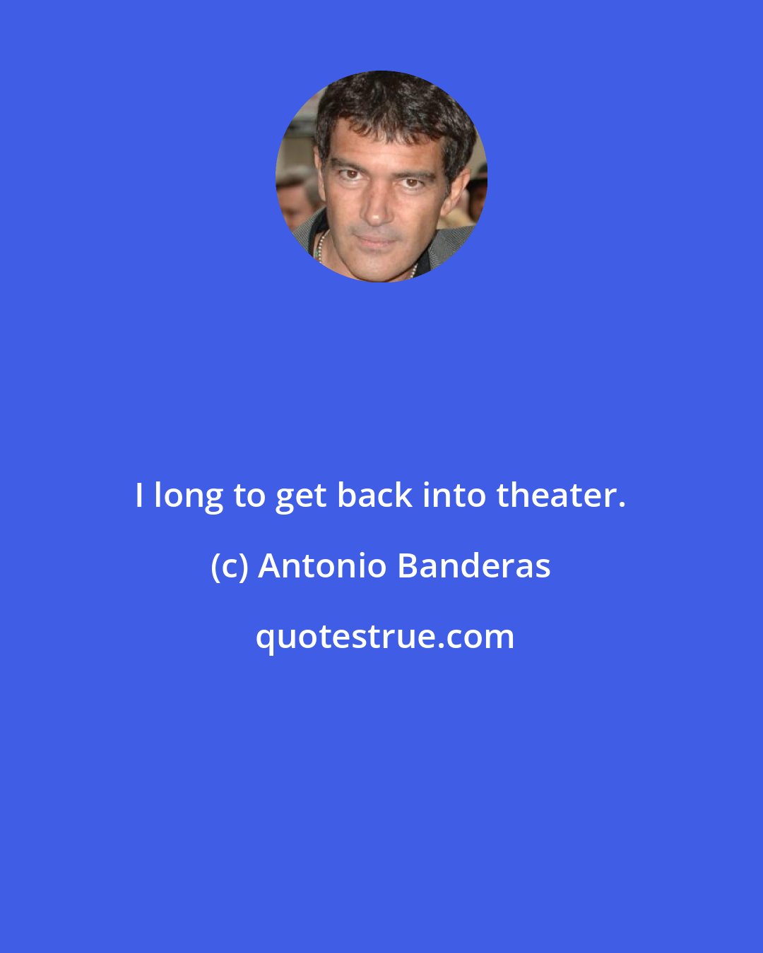 Antonio Banderas: I long to get back into theater.