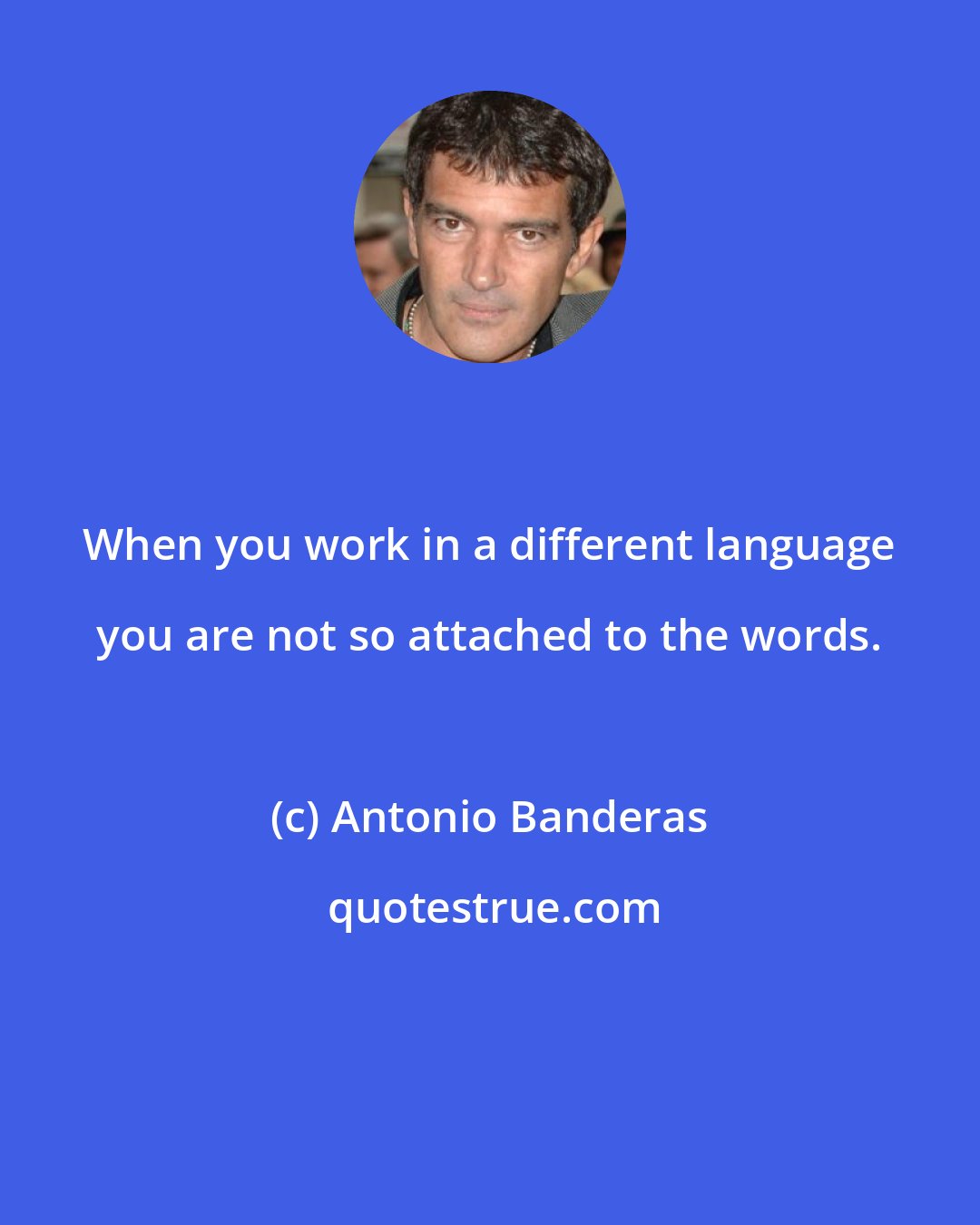 Antonio Banderas: When you work in a different language you are not so attached to the words.