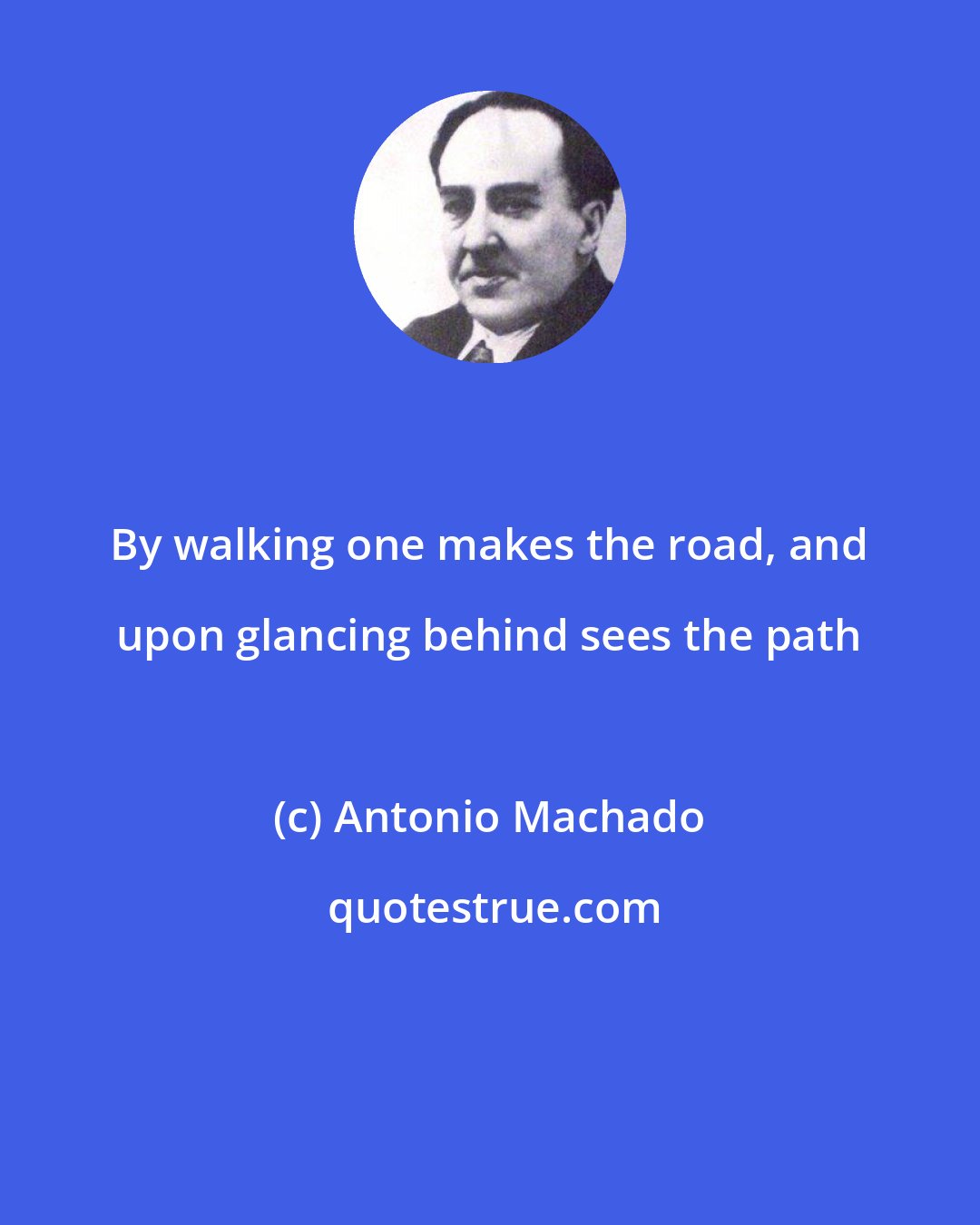 Antonio Machado: By walking one makes the road, and upon glancing behind sees the path