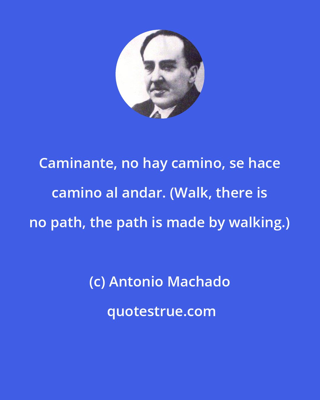 Antonio Machado: Caminante, no hay camino, se hace camino al andar. (Walk, there is no path, the path is made by walking.)