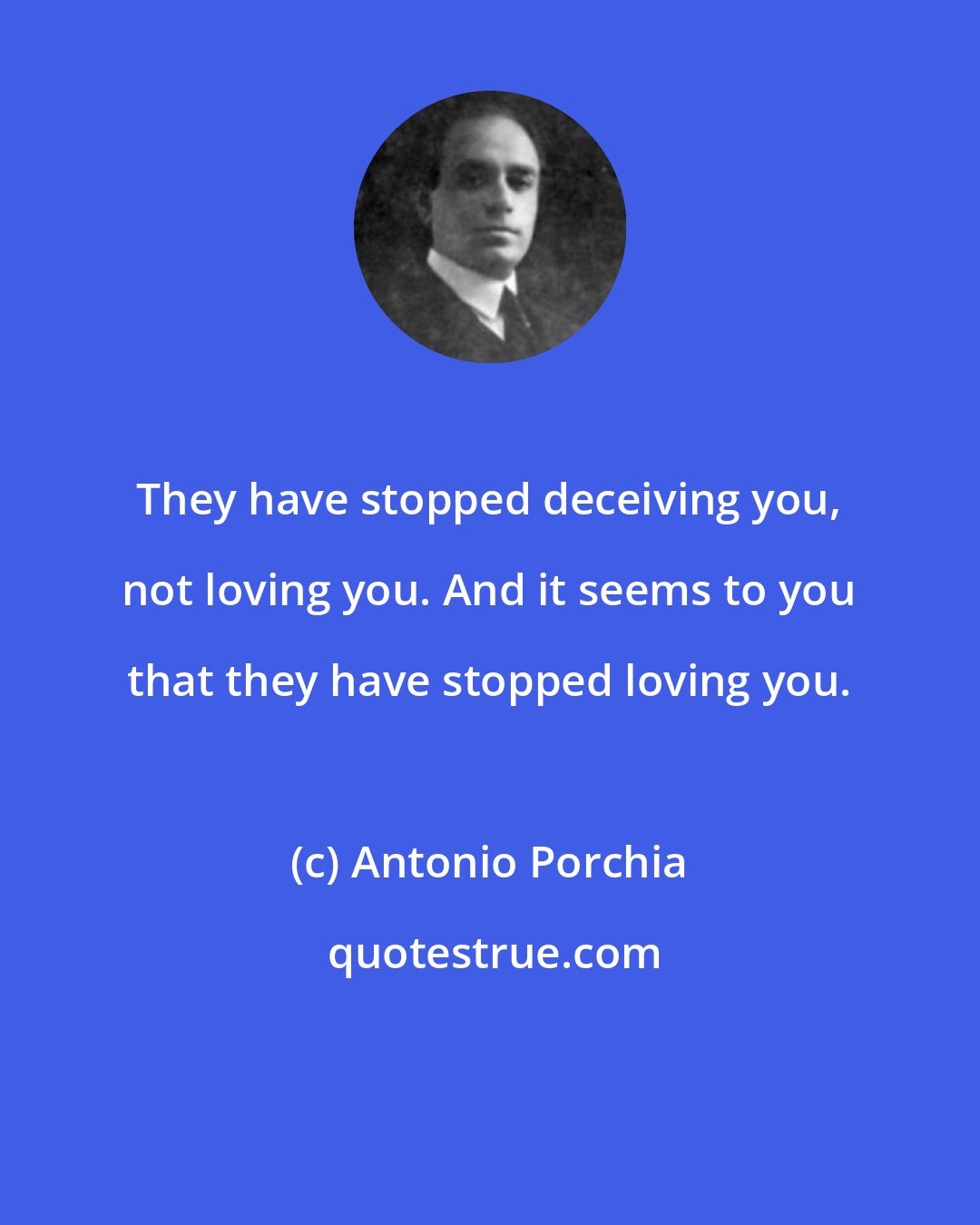 Antonio Porchia: They have stopped deceiving you, not loving you. And it seems to you that they have stopped loving you.