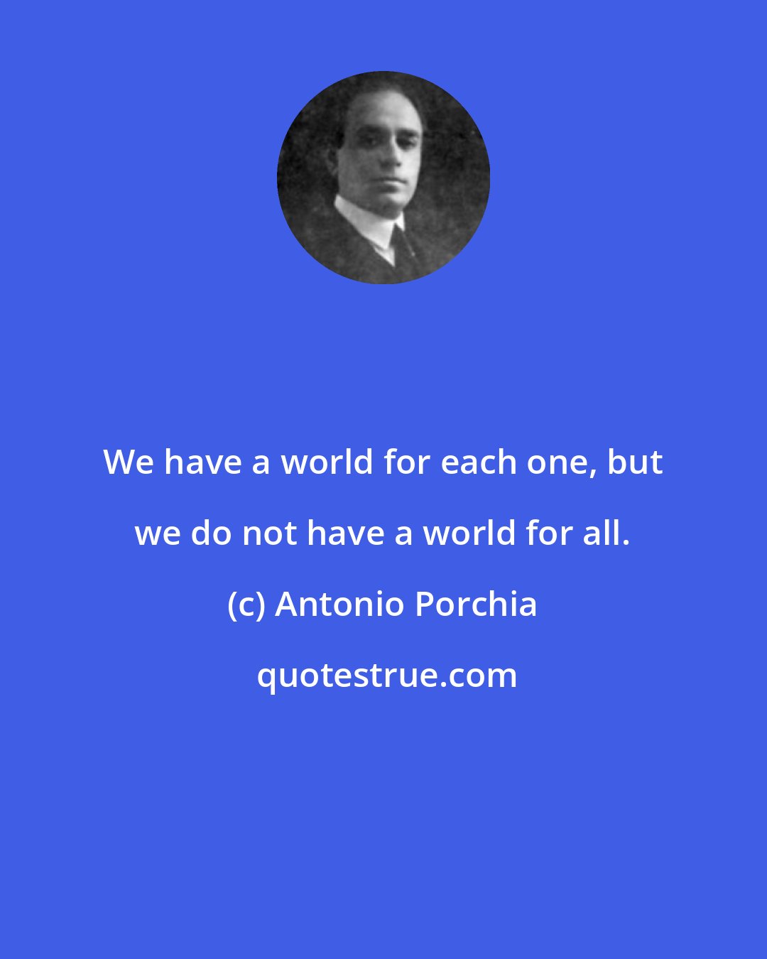 Antonio Porchia: We have a world for each one, but we do not have a world for all.