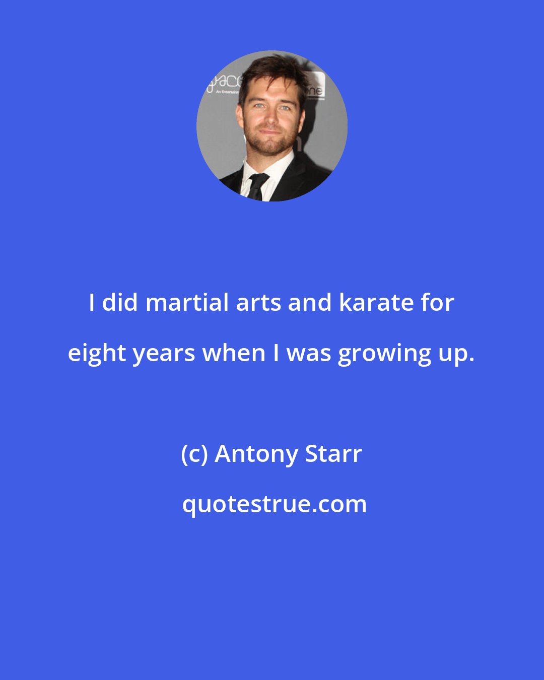 Antony Starr: I did martial arts and karate for eight years when I was growing up.