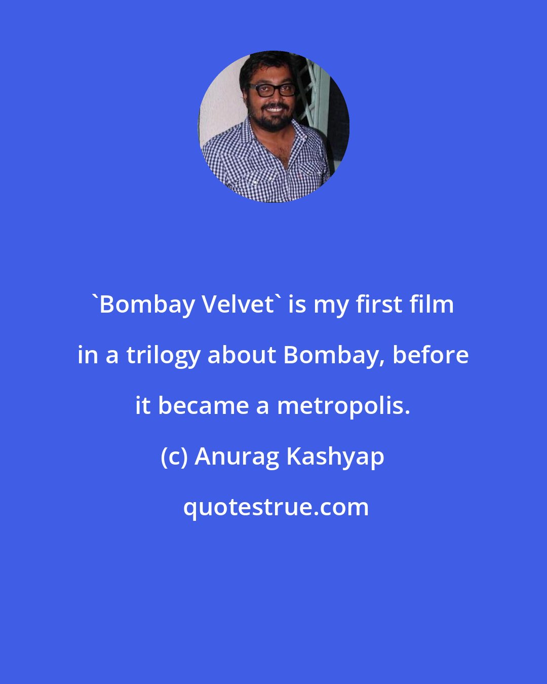 Anurag Kashyap: 'Bombay Velvet' is my first film in a trilogy about Bombay, before it became a metropolis.