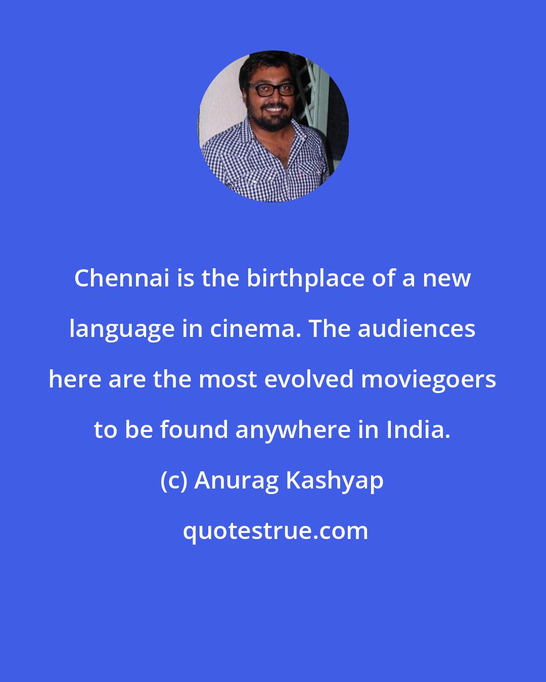 Anurag Kashyap: Chennai is the birthplace of a new language in cinema. The audiences here are the most evolved moviegoers to be found anywhere in India.