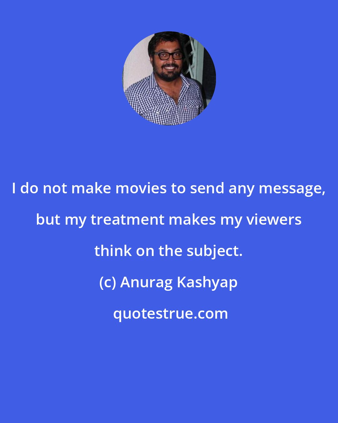 Anurag Kashyap: I do not make movies to send any message, but my treatment makes my viewers think on the subject.