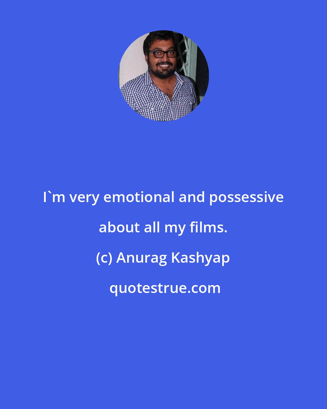 Anurag Kashyap: I'm very emotional and possessive about all my films.