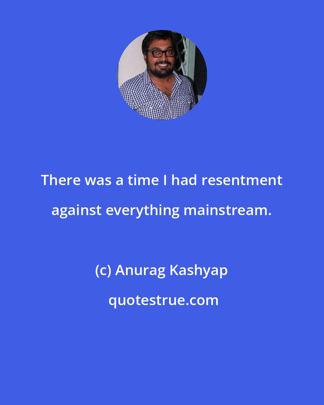 Anurag Kashyap: There was a time I had resentment against everything mainstream.