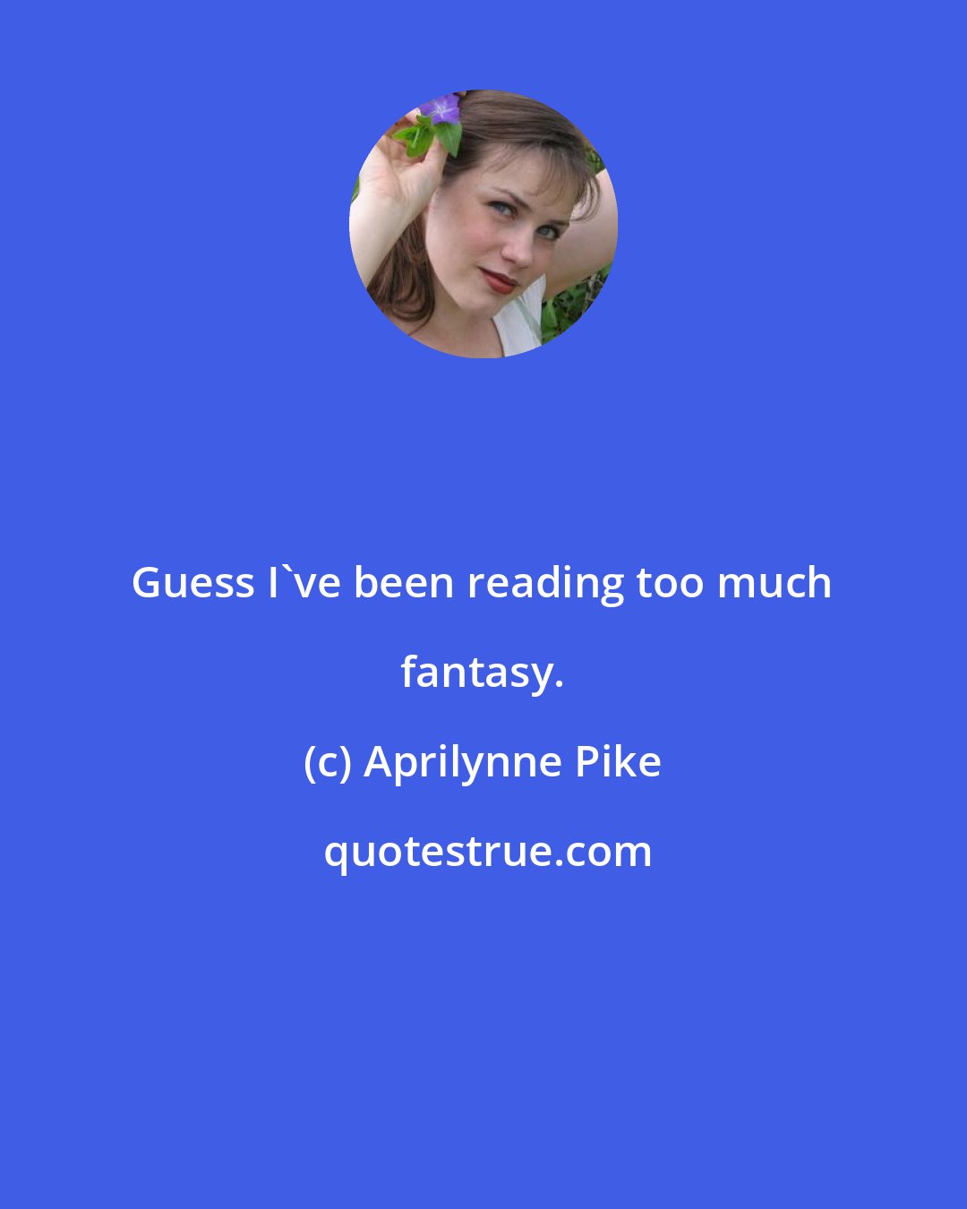 Aprilynne Pike: Guess I've been reading too much fantasy.