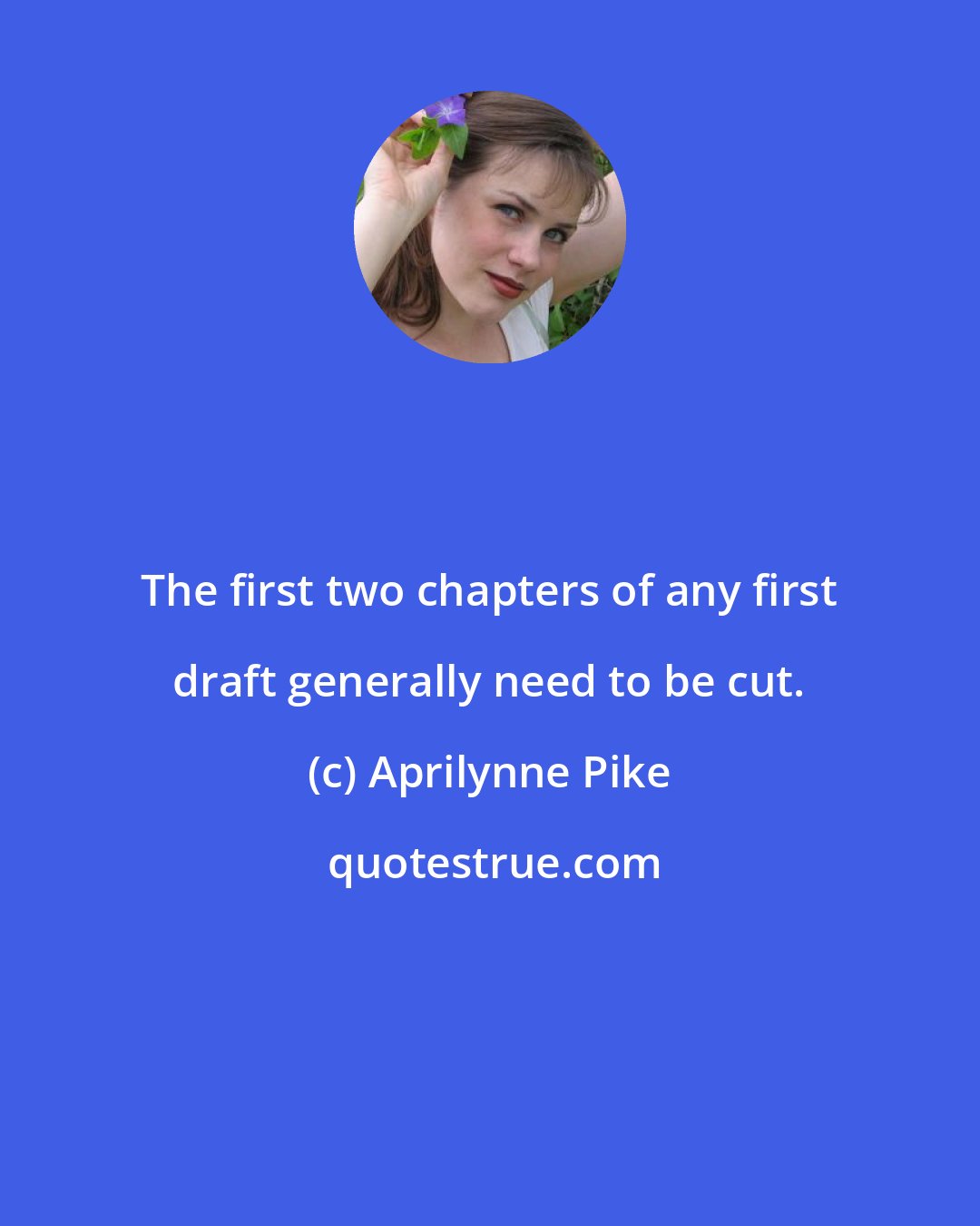 Aprilynne Pike: The first two chapters of any first draft generally need to be cut.