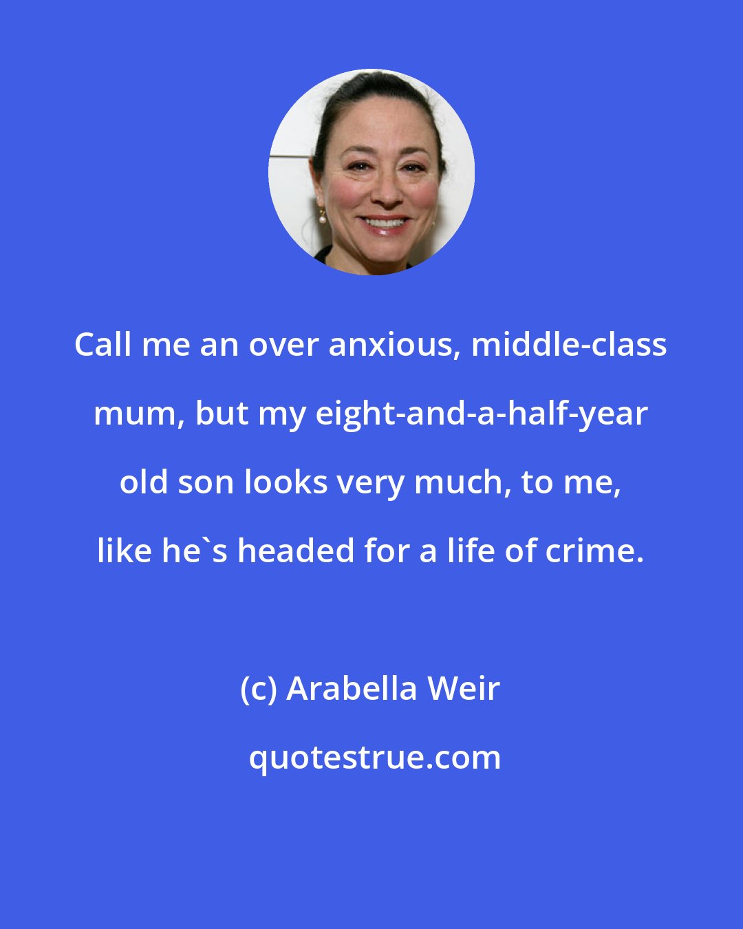 Arabella Weir: Call me an over anxious, middle-class mum, but my eight-and-a-half-year old son looks very much, to me, like he's headed for a life of crime.